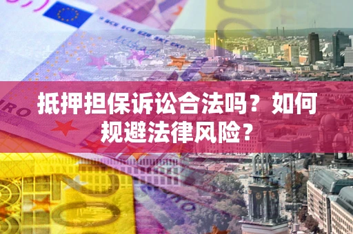 北京抵押担保诉讼合法吗？如何规避法律风险？