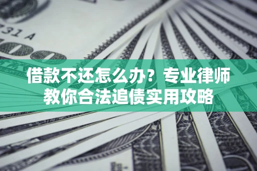 北京借款不还怎么办？专业律师教你合法追债实用攻略