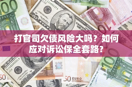 北京打官司欠债风险大吗？如何应对诉讼保全套路？