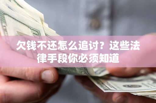 北京欠钱不还怎么追讨？这些法律手段你必须知道