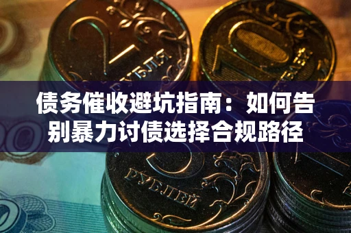 北京债务催收避坑指南：如何告别暴力讨债选择合规路径