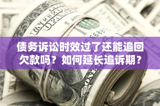 北京债务诉讼时效过了还能追回欠款吗？如何延长追诉期？