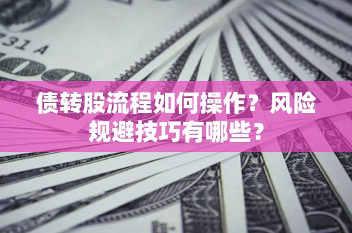 北京债转股流程如何操作？风险规避技巧有哪些？