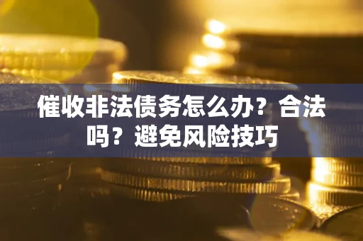 北京催收非法债务怎么办？合法吗？避免风险技巧
