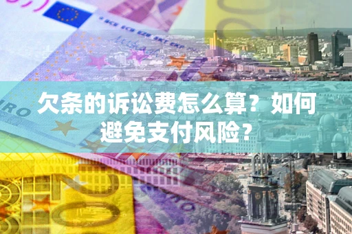 北京欠条的诉讼费怎么算？如何避免支付风险？