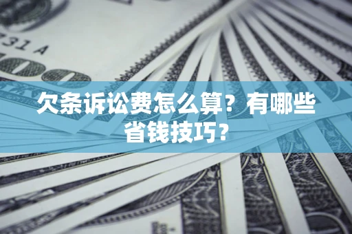 北京欠条诉讼费怎么算？有哪些省钱技巧？