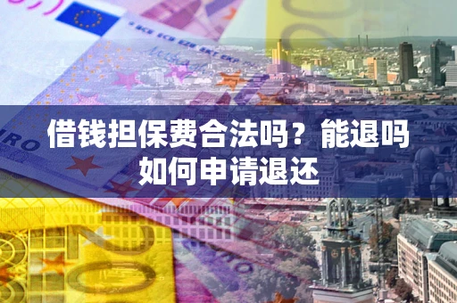 北京借钱担保费合法吗？能退吗如何申请退还