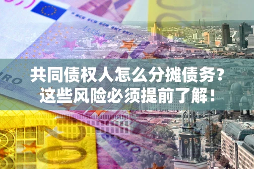 北京共同债权人怎么分摊债务？这些风险必须提前了解！