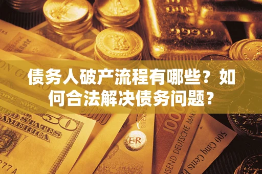 北京债务人破产流程有哪些？如何合法解决债务问题？