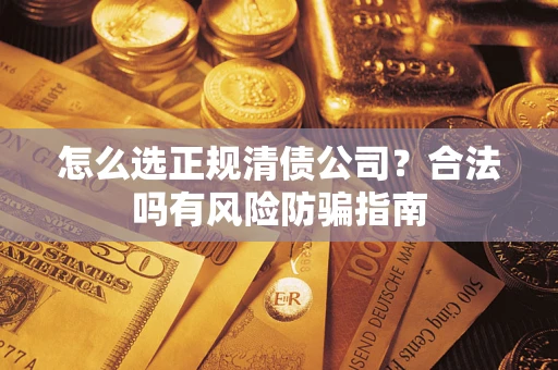 北京怎么选正规清债公司？合法吗有风险防骗指南