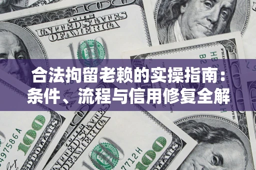 北京合法拘留老赖的实操指南：条件、流程与信用修复全解析
