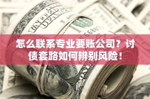 北京怎么联系专业要账公司？讨债套路如何辨别风险！