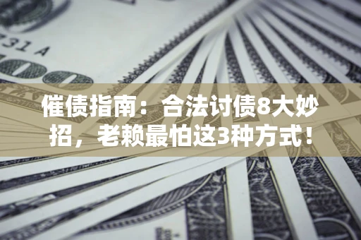北京催债指南：合法讨债8大妙招，老赖最怕这3种方式！