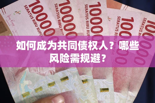 北京如何成为共同债权人？哪些风险需规避？