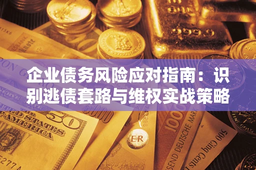 北京企业债务风险应对指南：识别逃债套路与维权实战策略
