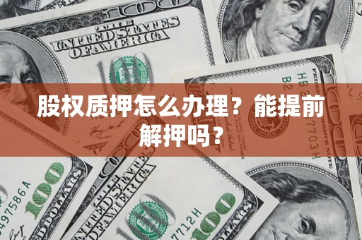 北京股权质押怎么办理？能提前解押吗？