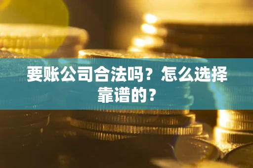 北京要账公司合法吗？怎么选择靠谱的？