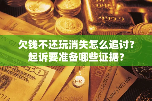 北京欠钱不还玩消失怎么追讨？起诉要准备哪些证据？