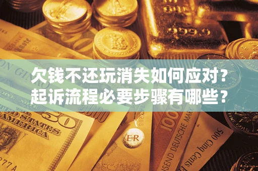 北京欠钱不还玩消失如何应对？起诉流程必要步骤有哪些？