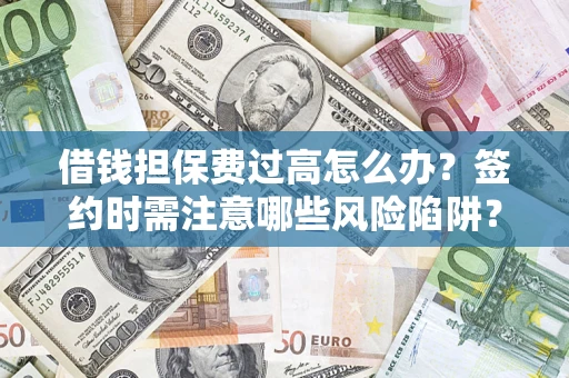 北京借钱担保费过高怎么办？签约时需注意哪些风险陷阱？