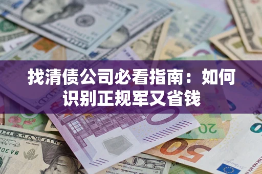 北京找清债公司必看指南：如何识别正规军又省钱