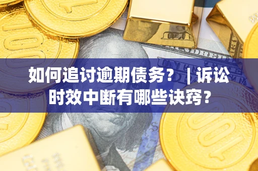 北京如何追讨逾期债务？ | 诉讼时效中断有哪些诀窍？