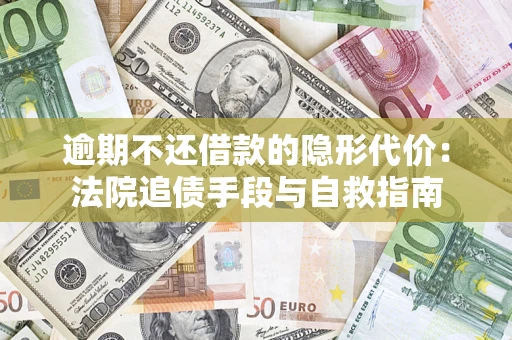 北京逾期不还借款的隐形代价：法院追债手段与自救指南