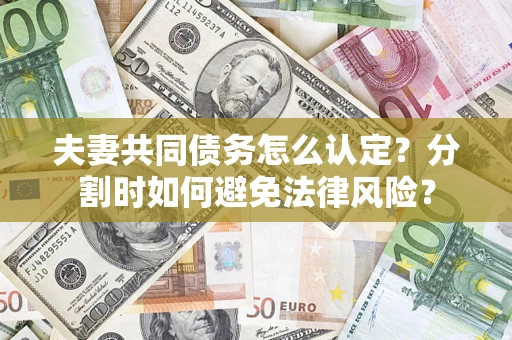 北京夫妻共同债务怎么认定？分割时如何避免法律风险？