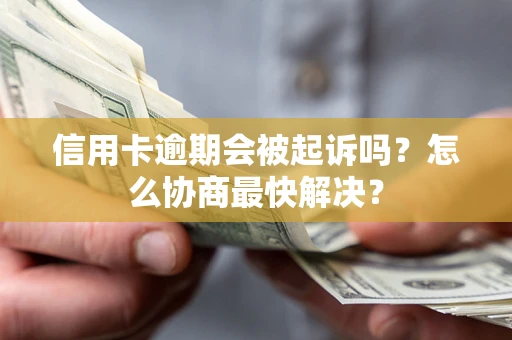北京信用卡逾期会被起诉吗？怎么协商最快解决？