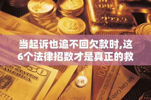 北京当起诉也追不回欠款时,这6个法律招数才是真正的救命稻草