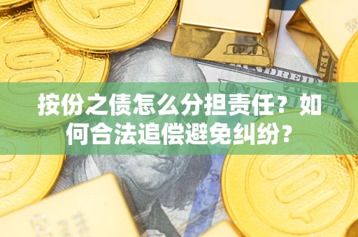 北京按份之债怎么分担责任？如何合法追偿避免纠纷？