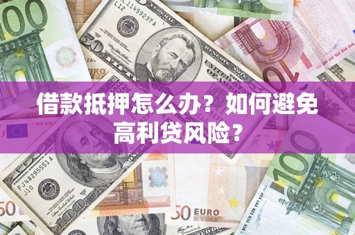 北京借款抵押怎么办？如何避免高利贷风险？