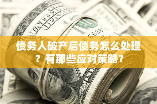 北京债务人破产后债务怎么处理？有那些应对策略？