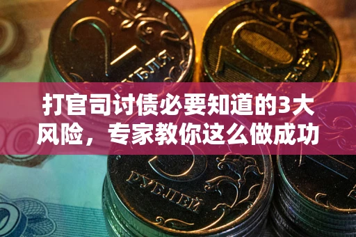北京打官司讨债必要知道的3大风险，专家教你这么做成功率飙升