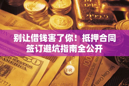 北京别让借钱害了你！抵押合同签订避坑指南全公开