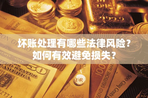 北京坏账处理有哪些法律风险？如何有效避免损失？