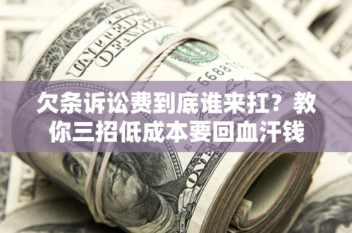 北京欠条诉讼费到底谁来扛？教你三招低成本要回血汗钱