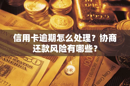 北京信用卡逾期怎么处理？协商还款风险有哪些？